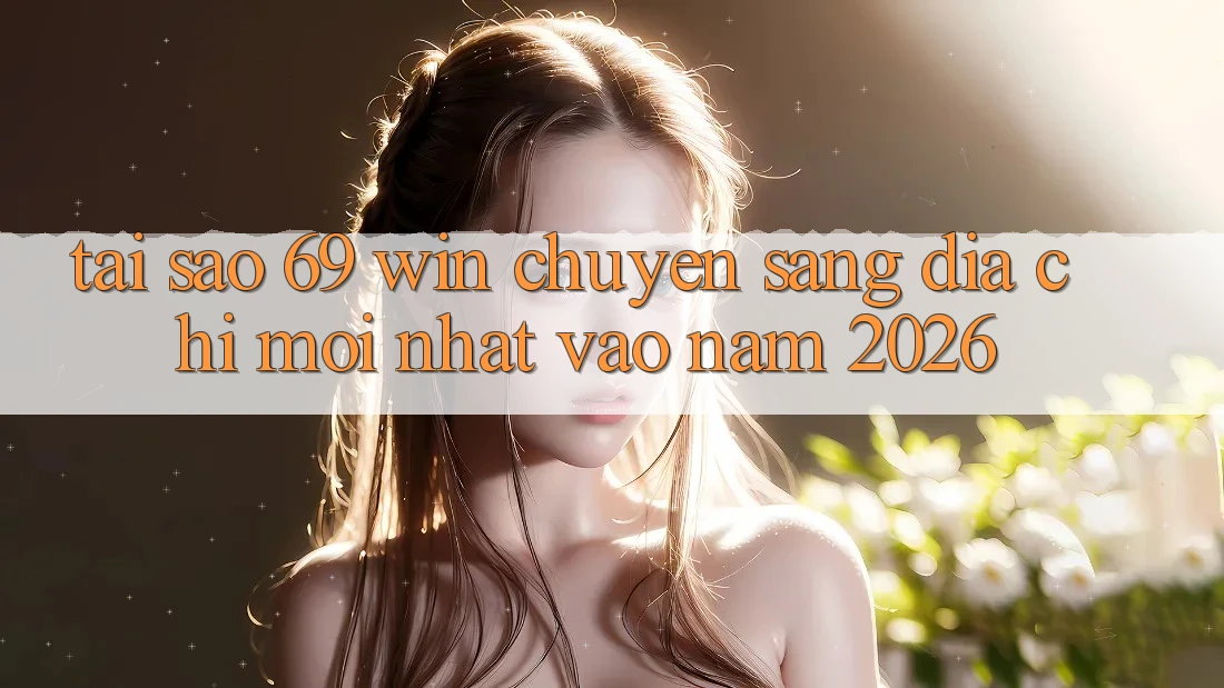 Tại sao 69 win chuyển sang địa chỉ mới nhất vào năm 2026? Tại sao 69 win chuyển sang địa chỉ mới nhất vào năm 2026?