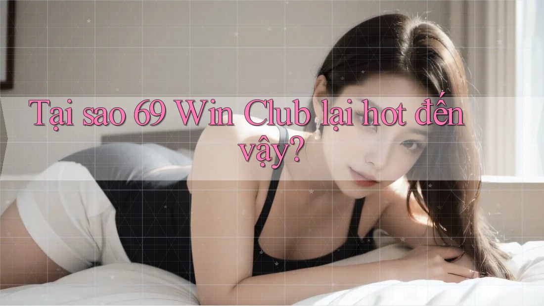 Tại sao 69 Win Club lại hot đến vậy?