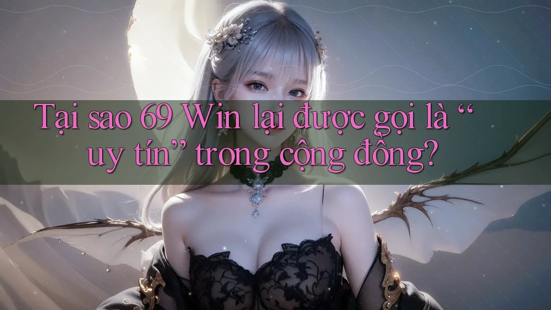Tại sao 69 Win lại được gọi là “uy tín” trong cộng đồng? Tại sao 69 Win lại được gọi là “uy tín” trong cộng đồng?