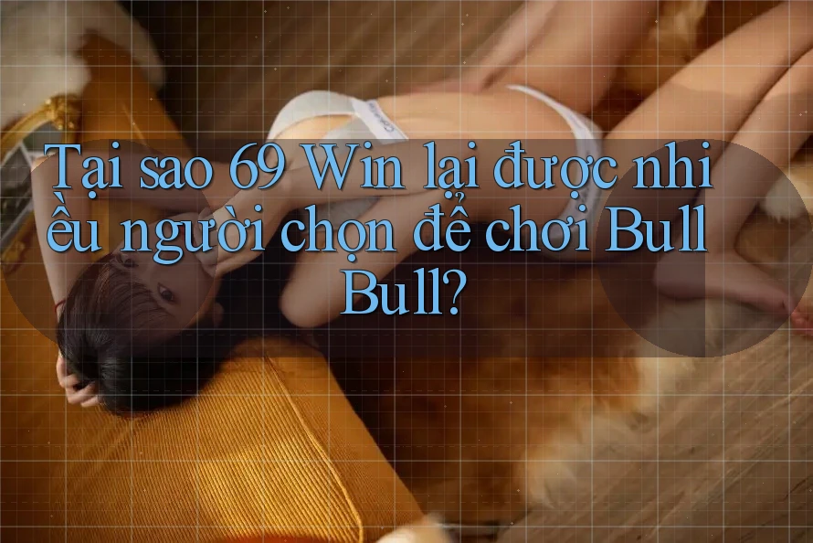 Tại sao 69 Win lại được nhiều người chọn để chơi Bull Bull? Tại sao 69 Win lại được nhiều người chọn để chơi Bull Bull?