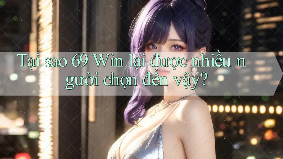 Tại sao 69 Win lại được nhiều người chọn đến vậy? Tại sao 69 Win lại được nhiều người chọn đến vậy?