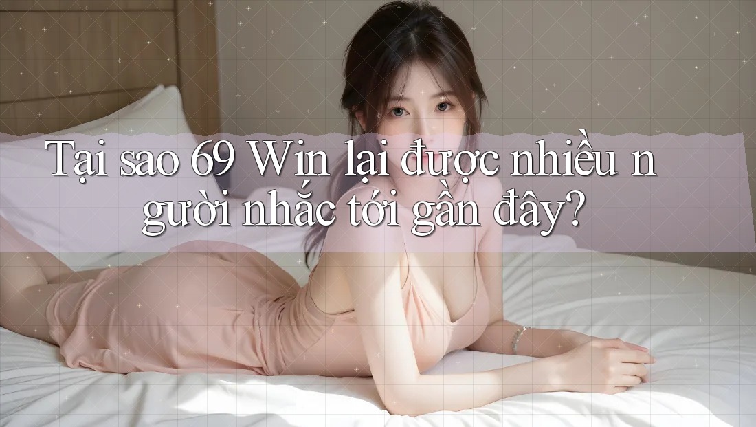Tại sao 69 Win lại được nhiều người nhắc tới gần đây? Tại sao 69 Win lại được nhiều người nhắc tới gần đây?