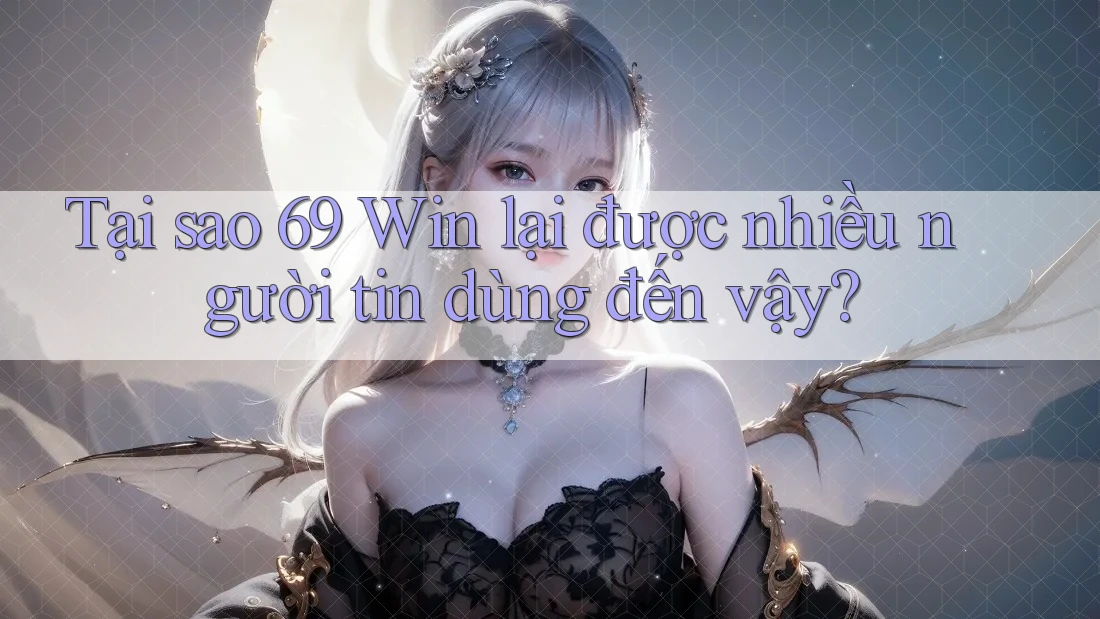 Tại sao 69 Win lại được nhiều người tin dùng đến vậy? Tại sao 69 Win lại được nhiều người tin dùng đến vậy?
