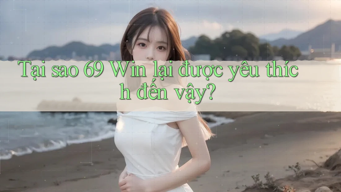 Tại sao 69 Win lại được yêu thích đến vậy?