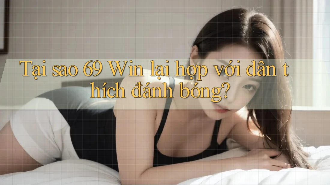 Tại sao 69 Win lại hợp với dân thích đánh bóng? Tại sao 69 Win lại hợp với dân thích đánh bóng?
