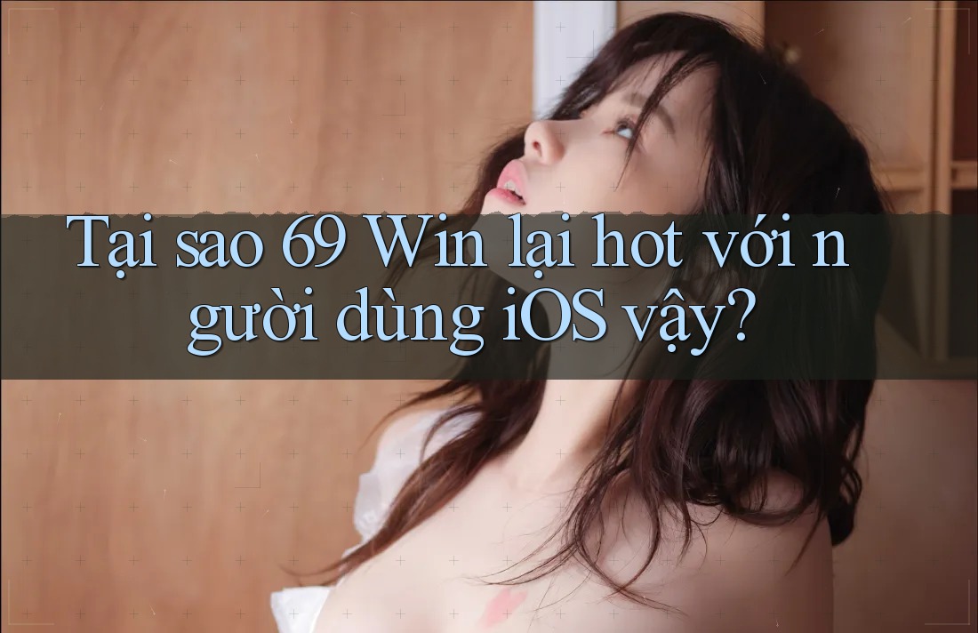 Tại sao 69 Win lại hot với người dùng iOS vậy? Tại sao 69 Win lại hot với người dùng iOS vậy?