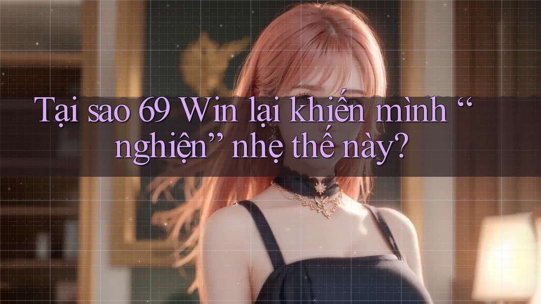Tại sao 69 Win lại khiến mình “nghiện” nhẹ thế này? Tại sao 69 Win lại khiến mình “nghiện” nhẹ thế này?