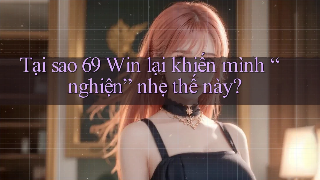 Tại sao 69 Win lại khiến mình “nghiện” nhẹ thế này? Tại sao 69 Win lại khiến mình “nghiện” nhẹ thế này?