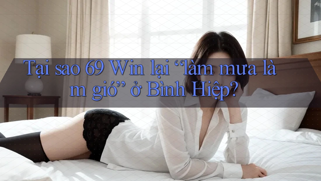 Tại sao 69 Win lại “làm mưa làm gió” ở Bình Hiệp? Tại sao 69 Win lại “làm mưa làm gió” ở Bình Hiệp?