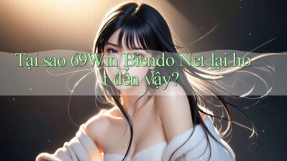 Tại sao 69Win Biendo Net lại hot đến vậy?