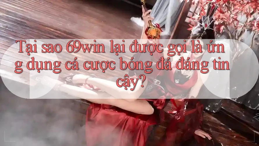 Tại sao 69win lại được gọi là ứng dụng cá cược bóng đá đáng tin cậy? Tại sao 69win lại được gọi là ứng dụng cá cược bóng đá đáng tin cậy?