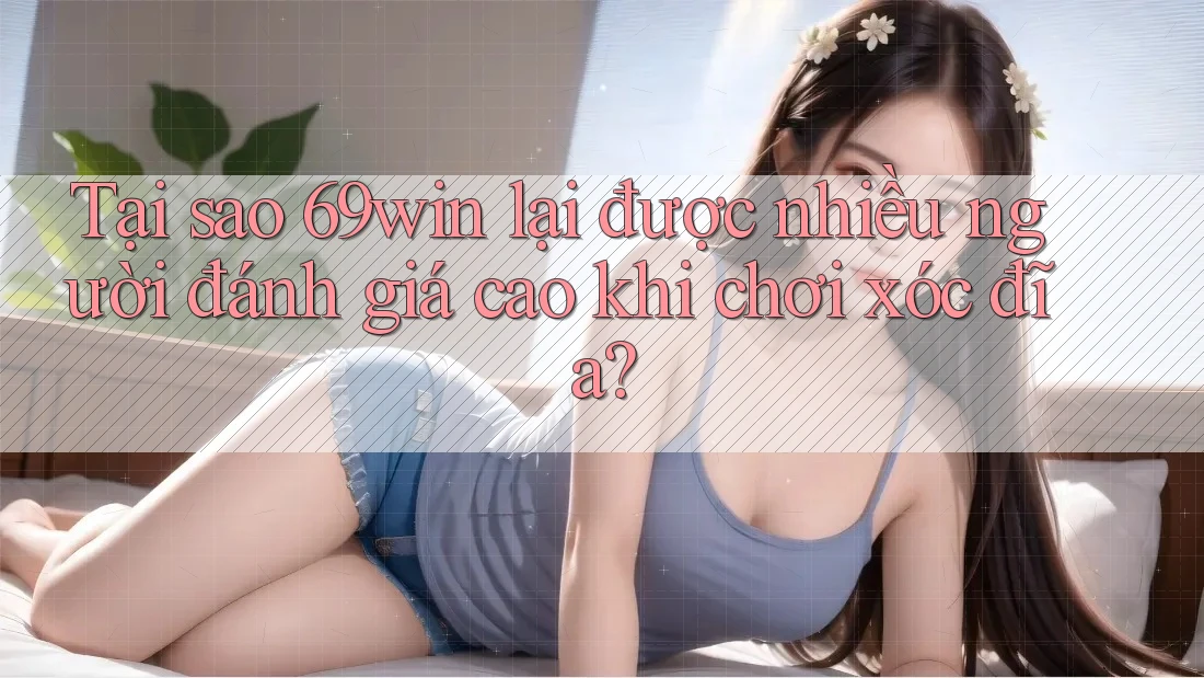Tại sao 69win lại được nhiều người đánh giá cao khi chơi xóc đĩa? Tại sao 69win lại được nhiều người đánh giá cao khi chơi xóc đĩa?