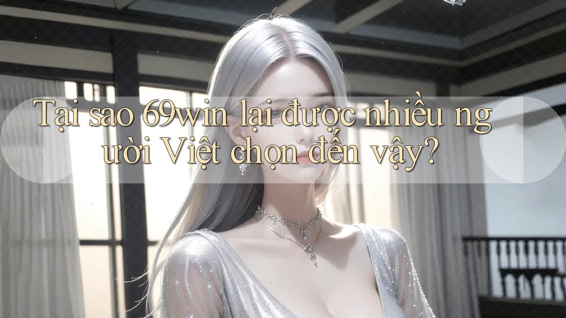 Tại sao 69win lại được nhiều người Việt chọn đến vậy? Tại sao 69win lại được nhiều người Việt chọn đến vậy?