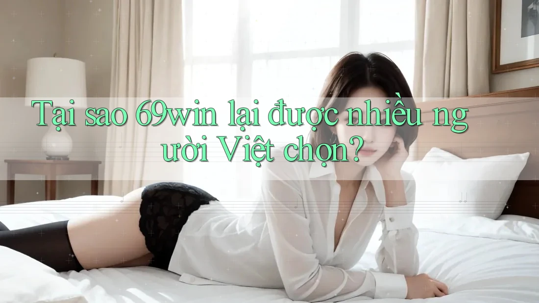 Tại sao 69win lại được nhiều người Việt chọn?