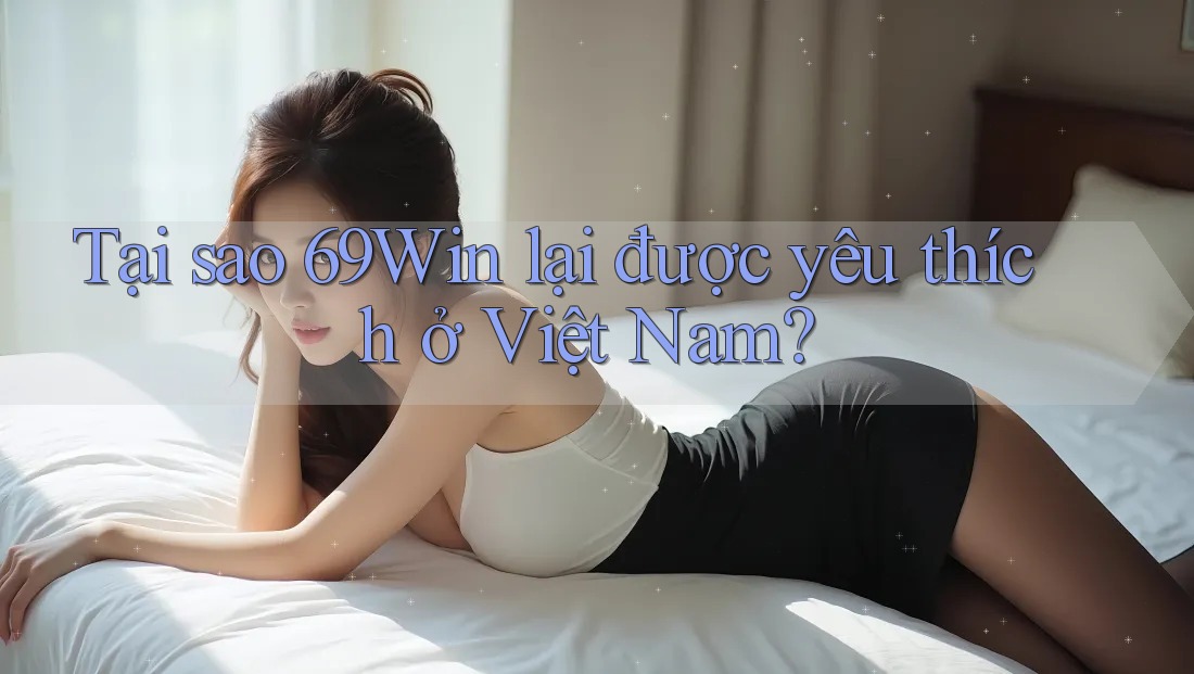 Tại sao 69Win lại được yêu thích ở Việt Nam? Tại sao 69Win lại được yêu thích ở Việt Nam?