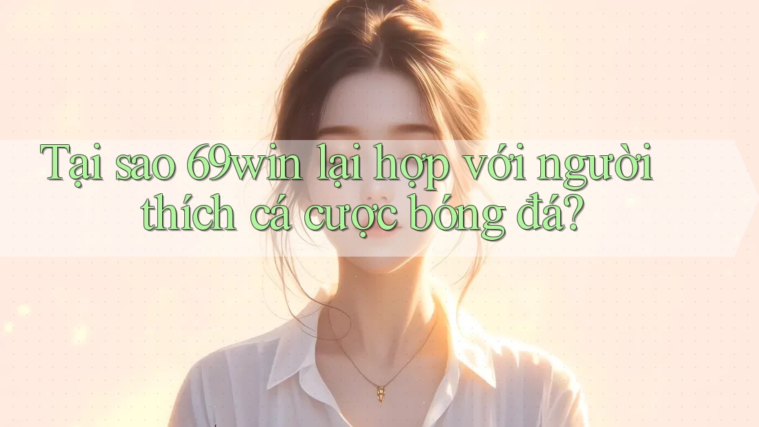 Tại sao 69win lại hợp với người thích cá cược bóng đá? Tại sao 69win lại hợp với người thích cá cược bóng đá?