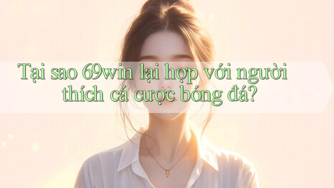 Tại sao 69win lại hợp với người thích cá cược bóng đá? Tại sao 69win lại hợp với người thích cá cược bóng đá?
