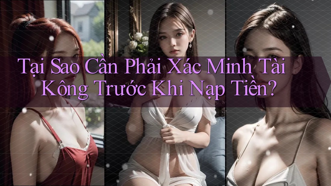 Tại Sao Cần Phải Xác Minh Tài Kông Trước Khi Nạp Tiền? Tại Sao Cần Phải Xác Minh Tài Kông Trước Khi Nạp Tiền?
