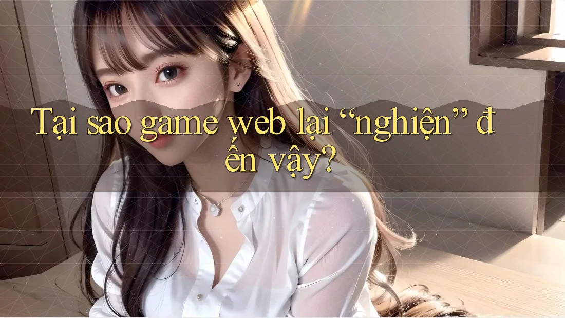 Tại sao game web lại “nghiện” đến vậy? Tại sao game web lại “nghiện” đến vậy?