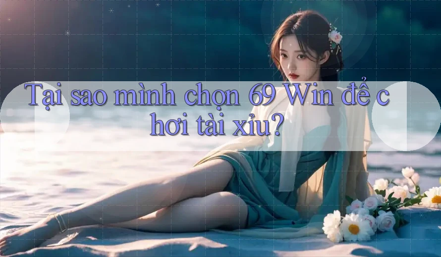 Tại sao mình chọn 69 Win để chơi tài xỉu? Tại sao mình chọn 69 Win để chơi tài xỉu?