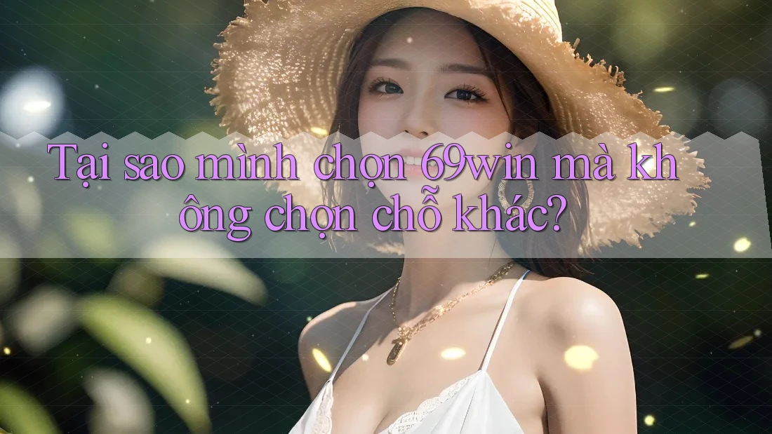 Tại sao mình chọn 69win mà không chọn chỗ khác? Tại sao mình chọn 69win mà không chọn chỗ khác?
