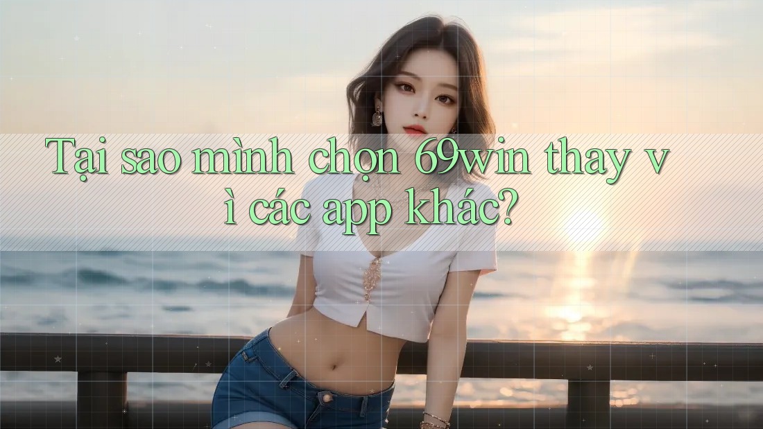 Tại sao mình chọn 69win thay vì các app khác? Tại sao mình chọn 69win thay vì các app khác?