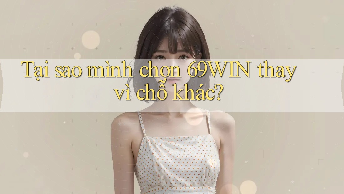 Tại sao mình chọn 69WIN thay vì chỗ khác? Tại sao mình chọn 69WIN thay vì chỗ khác?