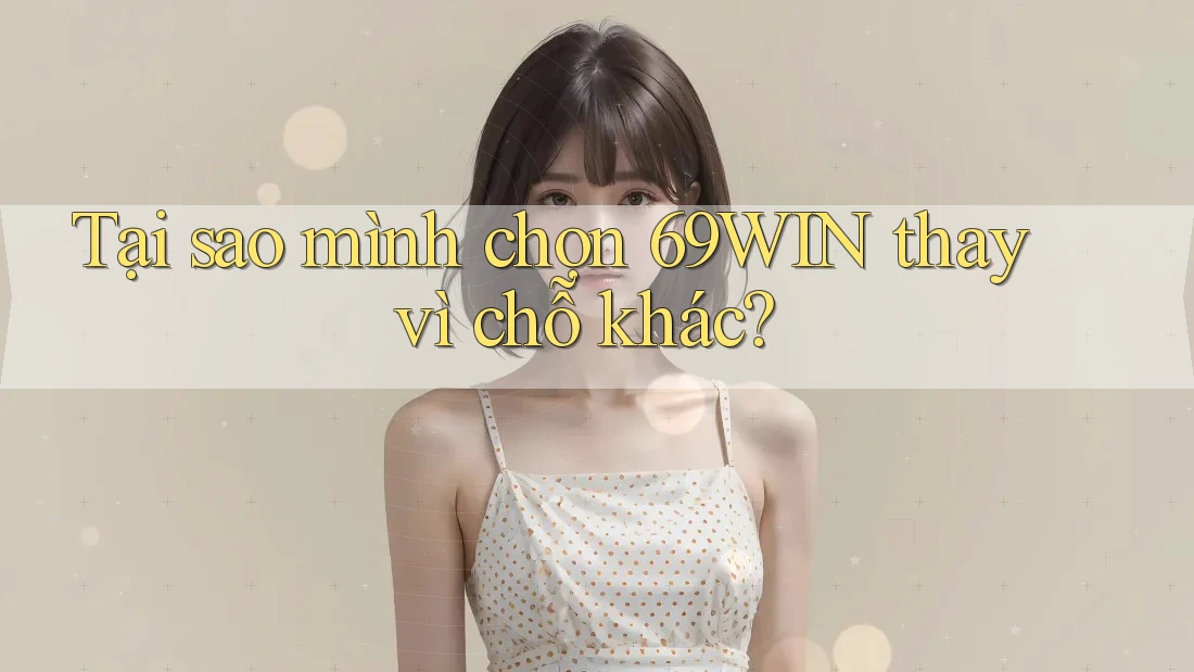 Tại sao mình chọn 69WIN thay vì chỗ khác? Tại sao mình chọn 69WIN thay vì chỗ khác?