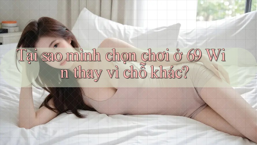 Tại sao mình chọn chơi ở 69 Win thay vì chỗ khác? Tại sao mình chọn chơi ở 69 Win thay vì chỗ khác?