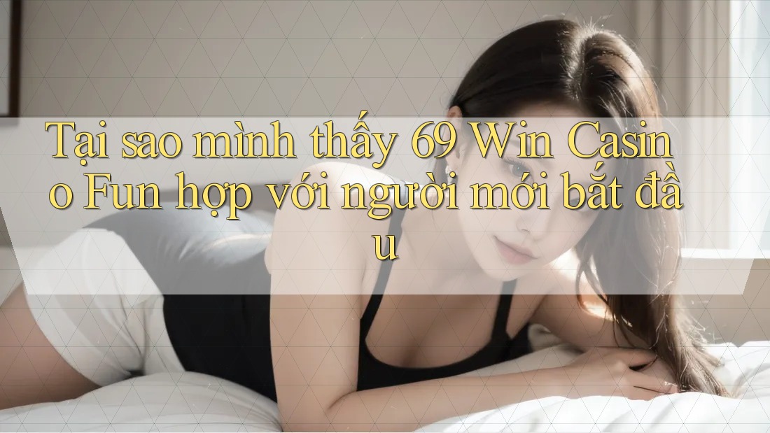 Tại sao mình thấy 69 Win Casino Fun hợp với người mới bắt đầu Tại sao mình thấy 69 Win Casino Fun hợp với người mới bắt đầu