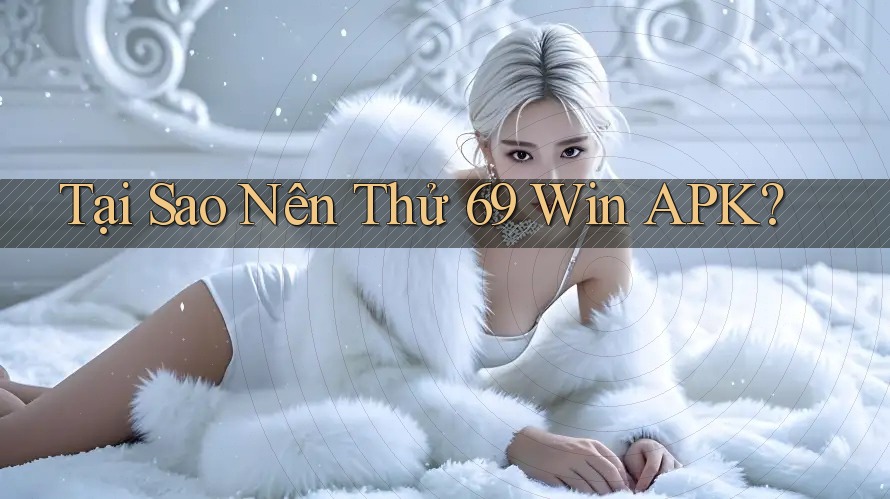 Tại Sao Nên Thử 69 Win APK? Tại Sao Nên Thử 69 Win APK?