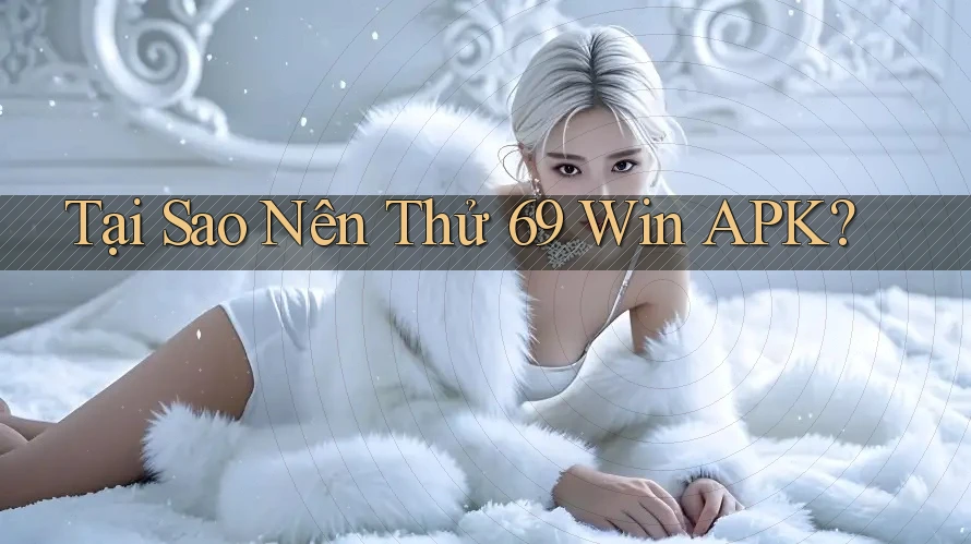 Tại Sao Nên Thử 69 Win APK? Tại Sao Nên Thử 69 Win APK?