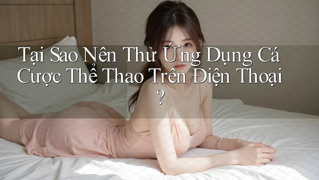 Tại Sao Nên Thử Ứng Dụng Cá Cược Thể Thao Trên Điện Thoại? Tại Sao Nên Thử Ứng Dụng Cá Cược Thể Thao Trên Điện Thoại?