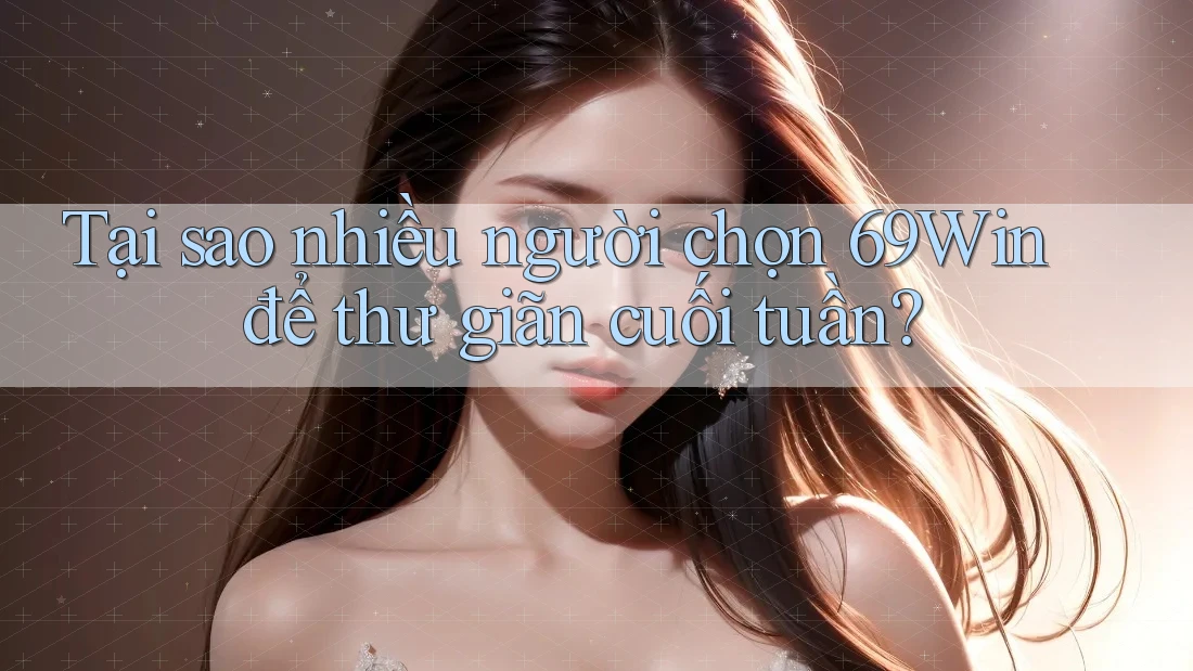 Tại sao nhiều người chọn 69Win để thư giãn cuối tuần? Tại sao nhiều người chọn 69Win để thư giãn cuối tuần?