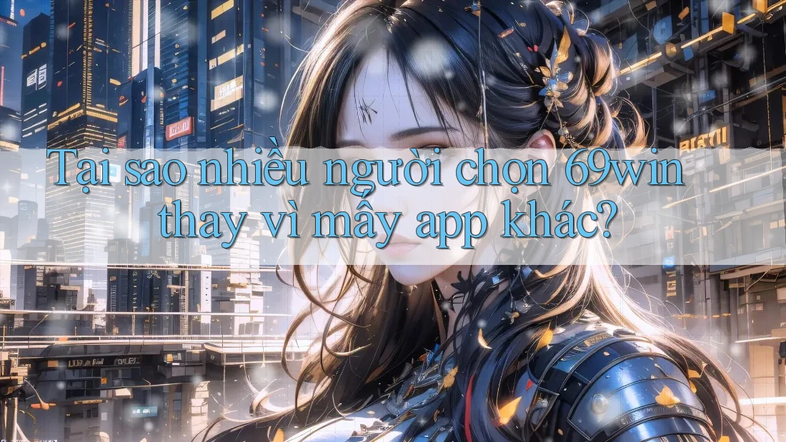 Tại sao nhiều người chọn 69win thay vì mấy app khác? Tại sao nhiều người chọn 69win thay vì mấy app khác?
