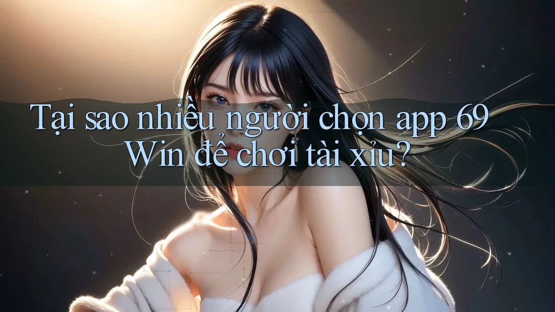 Tại sao nhiều người chọn app 69Win để chơi tài xỉu? Tại sao nhiều người chọn app 69Win để chơi tài xỉu?