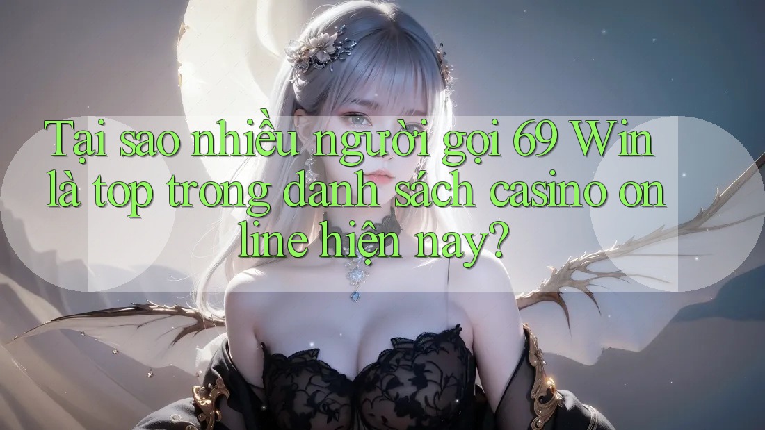 Tại sao nhiều người gọi 69 Win là top trong danh sách casino online hiện nay? Tại sao nhiều người gọi 69 Win là top trong danh sách casino online hiện nay?