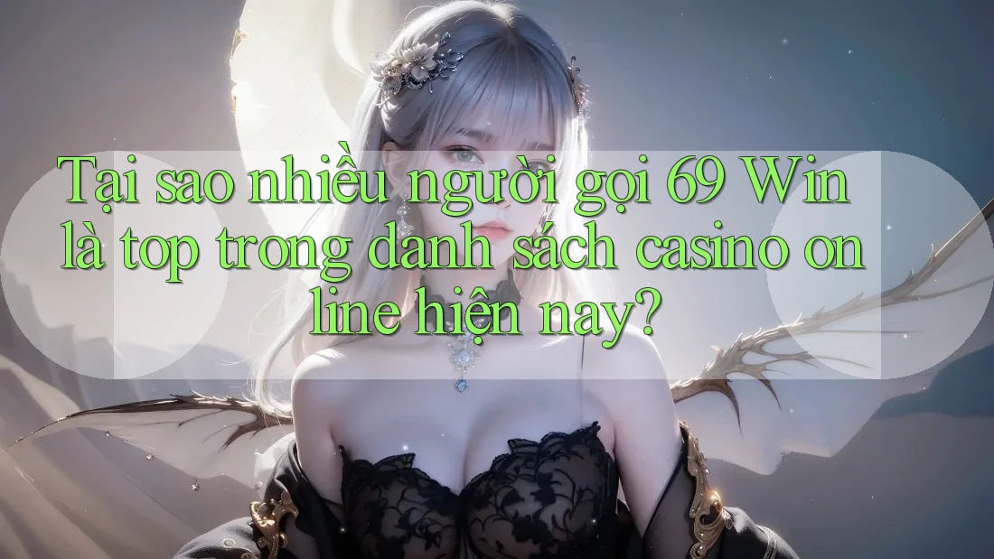 Tại sao nhiều người gọi 69 Win là top trong danh sách casino online hiện nay? Tại sao nhiều người gọi 69 Win là top trong danh sách casino online hiện nay?