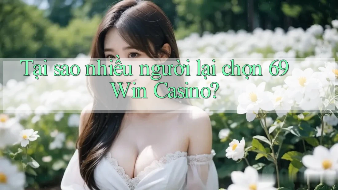 Tại sao nhiều người lại chọn 69 Win Casino?