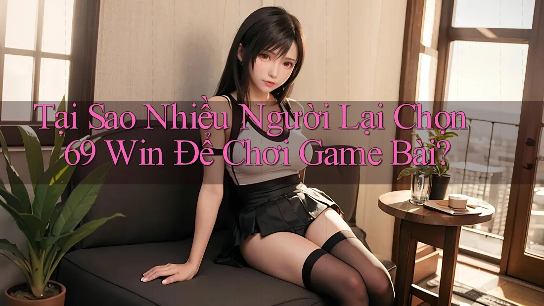 Tại Sao Nhiều Người Lại Chọn 69 Win Để Chơi Game Bài? Tại Sao Nhiều Người Lại Chọn 69 Win Để Chơi Game Bài?