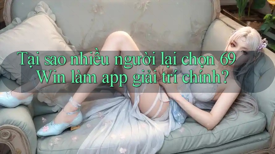 Tại sao nhiều người lại chọn 69 Win làm app giải trí chính? Tại sao nhiều người lại chọn 69 Win làm app giải trí chính?