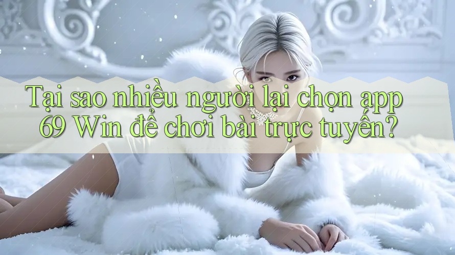 Tại sao nhiều người lại chọn app 69 Win để chơi bài trực tuyến? Tại sao nhiều người lại chọn app 69 Win để chơi bài trực tuyến?