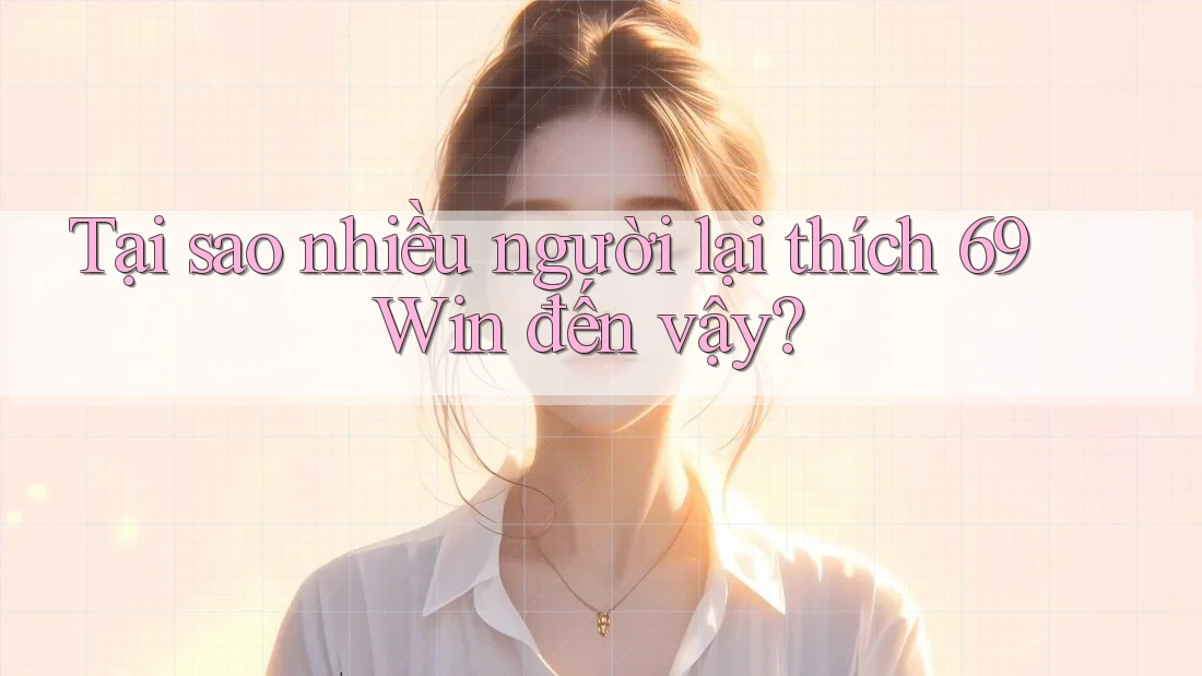 Tại sao nhiều người lại thích 69 Win đến vậy? Tại sao nhiều người lại thích 69 Win đến vậy?