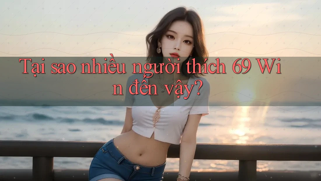 Tại sao nhiều người thích 69 Win đến vậy? Tại sao nhiều người thích 69 Win đến vậy?