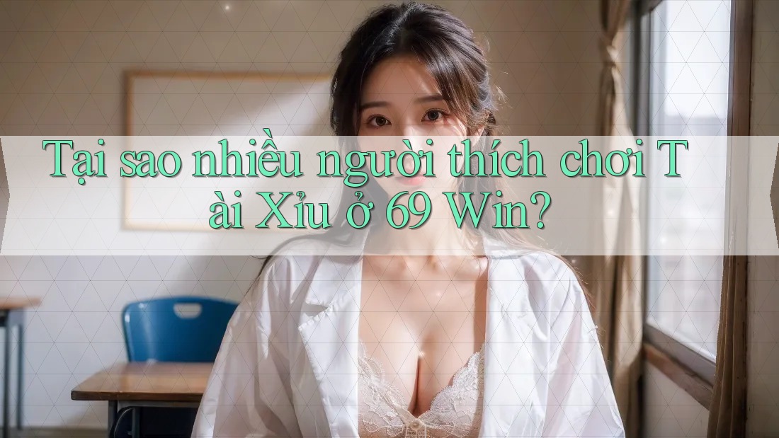 Tại sao nhiều người thích chơi tài xỉu ở 69 Win? Tại sao nhiều người thích chơi tài xỉu ở 69 Win?
