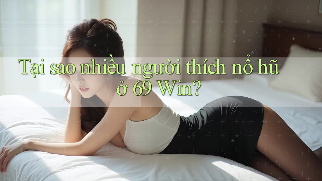 Tại sao nhiều người thích nổ hũ ở 69 Win? Tại sao nhiều người thích nổ hũ ở 69 Win?