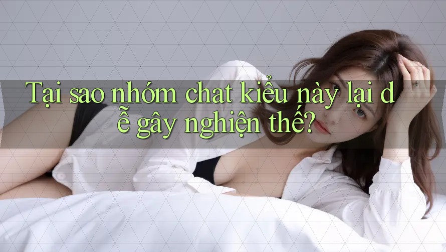 Tại sao nhóm chat kiểu này lại dễ gây nghiện thế? Tại sao nhóm chat kiểu này lại dễ gây nghiện thế?