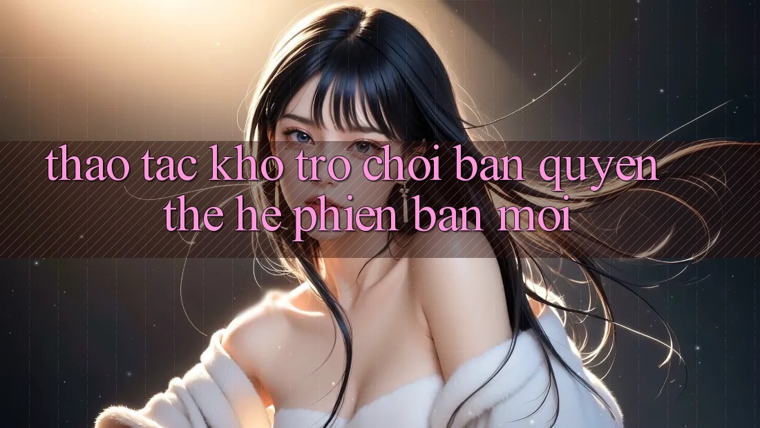 Thao tác kho trò chơi bản quyền thế hệ phiên bản mới