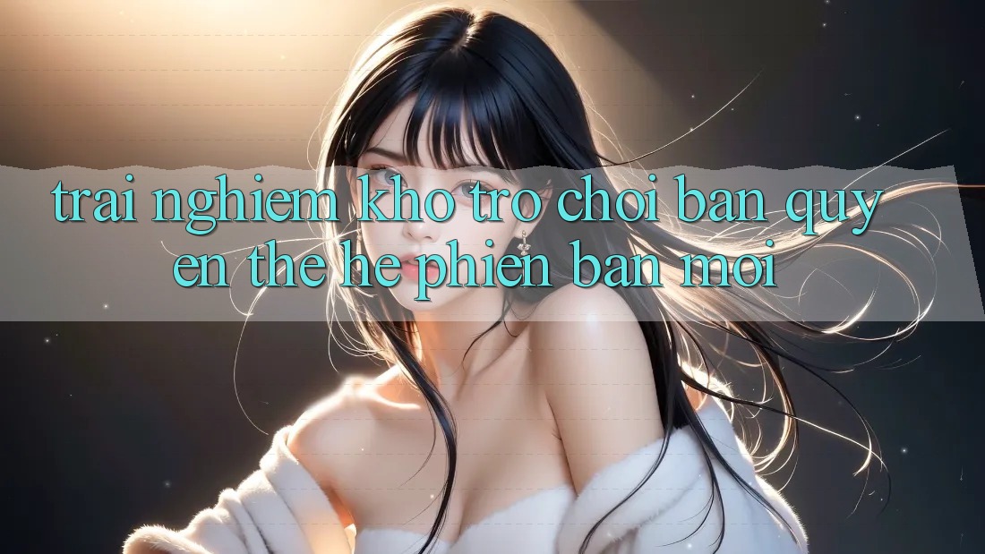 Trải nghiệm kho trò chơi bản quyền thế hệ phiên bản mới Trải nghiệm kho trò chơi bản quyền thế hệ phiên bản mới