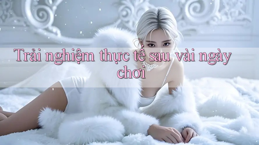 Trải nghiệm thực tế sau vài ngày chơi Trải nghiệm thực tế sau vài ngày chơi